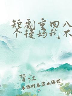 短剧重回八零这个后妈我不当了免费看