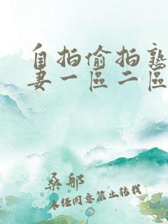 自拍偷拍熟女人妻一区二区三区