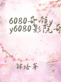 6080奇领yy6080影院奇领在线观看东方先生