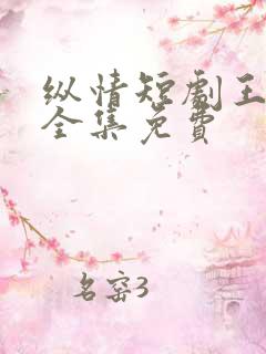 纵情短剧王奕然全集免费