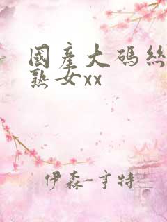 国产大码丝袜老熟女xx