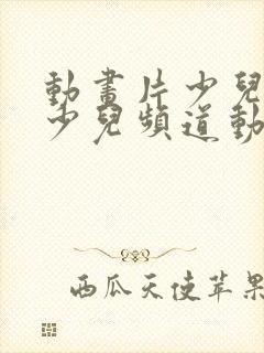 动画片少儿旺旺少儿频道动画片大全