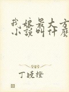 我娘最大方原著小说叫什么名字