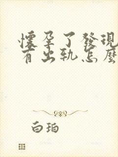 怀孕了发现老公有出轨怎么办