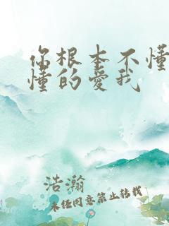 你根本不懂得不懂的爱我