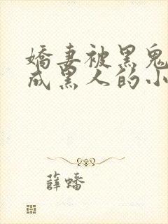 娇妻被黑鬼开发成黑人的小说情节分