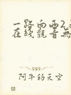 一路向西2泰西在线观看无删减版