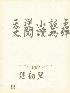 天逆小说免费全文阅读无弹窗