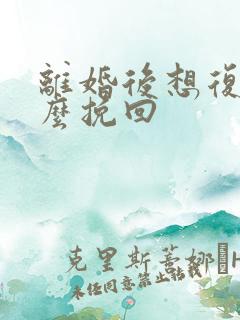 离婚后想复婚怎么挽回