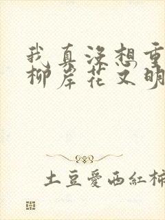 我真没想重生啊柳岸花又明小说阅读