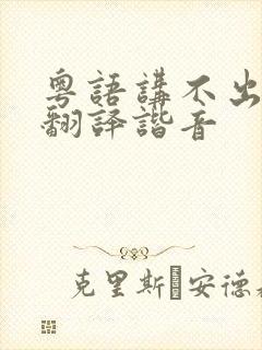 粤语讲不出再见翻译谐音