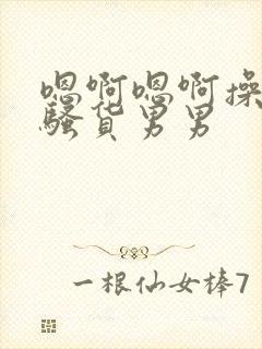 嗯啊嗯啊操死小骚货男男