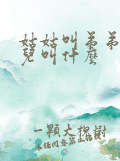 姑姑叫弟弟的女儿叫什么