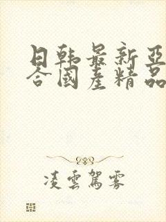 日韩最新亚洲综合国产精品