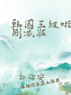 韩国三级啪啪无删减版