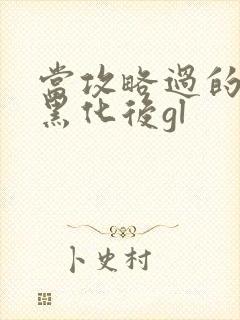 当攻略过的反派黑化后gl