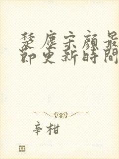 楚尘宋颜最新章节更新时间