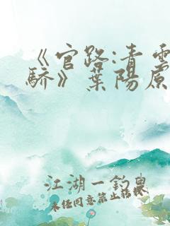 《官路:青云天骄》叶阳原创