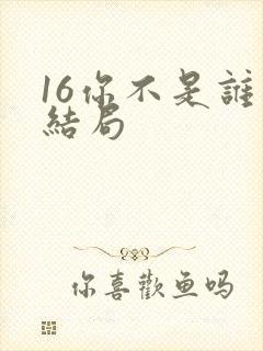 16你不是谁大结局