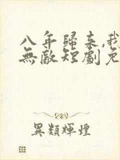 八年归来,我已无敌短剧免费观看