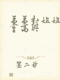 弟弟对姐姐好姐会高兴