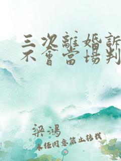 三次离婚诉讼会不会当场判离