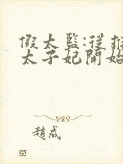 假太监:从推倒太子妃开始全本下载