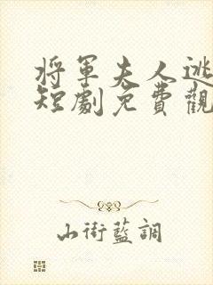 将军夫人逃走了短剧免费观看