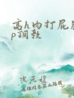 高h肉打屁股sp调教