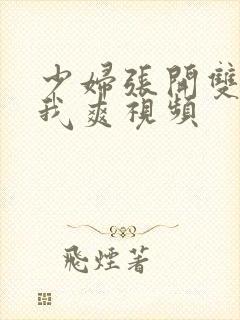 少妇张开双腿让我爽视频