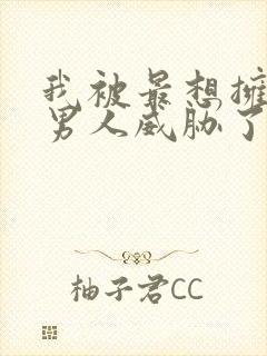 我被最想拥抱的男人威胁了漫画无删减版