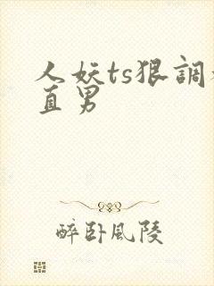 人妖ts狠调教直男