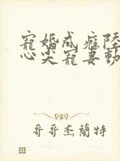 宠婚成瘾陆少的心尖宠妻动漫