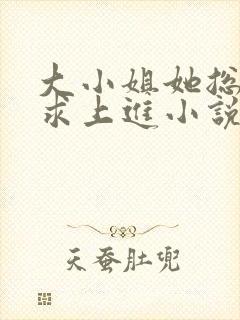 大小姐她总是不求上进小说免费