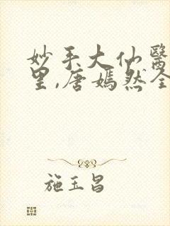 妙手大仙医陈万里,唐嫣然全部章节免费阅读