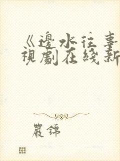 《边水往事》电视剧在线新电视剧