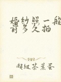 婚纱照一般结婚前多久拍