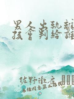 男人出轨离婚小孩会判给谁