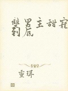 双男主甜宠一更到底