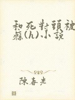 和死对头被c上瘾(h)小说