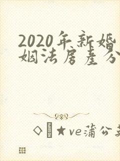 2020年新婚姻法房产分割