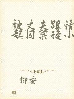 被丈夫跟情敌一起囚禁后小说免费阅读