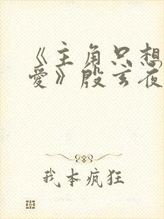 《主角只想谈恋爱》殷玄夜