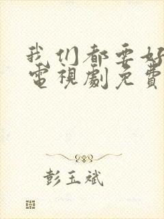 我们都要好好的电视剧免费观看完整