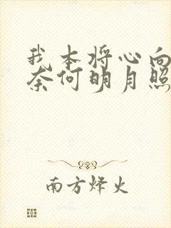 我本将心向明月奈何明月照沟渠短剧在线观看