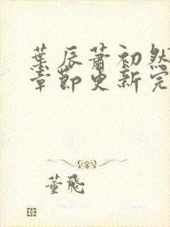 叶辰萧初然最新章节更新完了吗