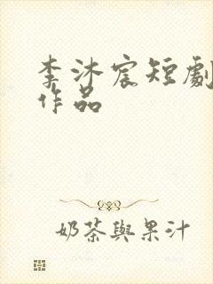 李沐宸短剧全部作品