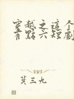 穿越之这个皇子有点六短剧