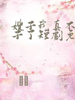 嫂子我真不是傻子了短剧免费