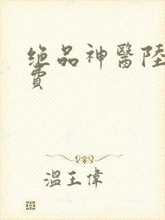 绝品神医陆逸免费